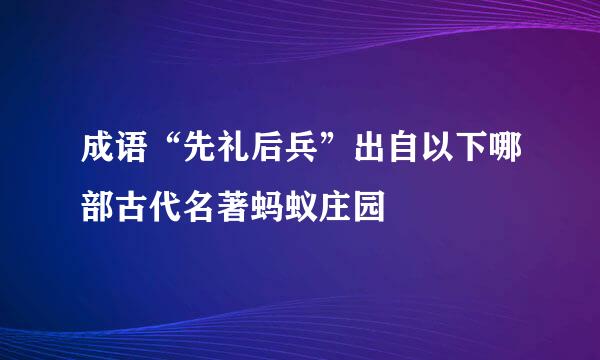 成语“先礼后兵”出自以下哪部古代名著蚂蚁庄园