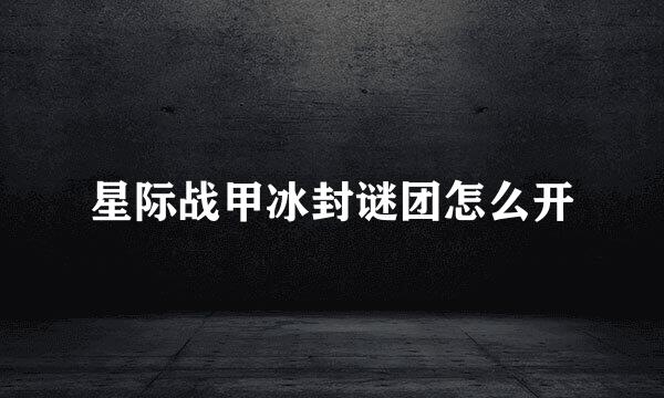 星际战甲冰封谜团怎么开