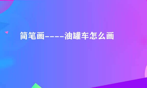 简笔画----油罐车怎么画
