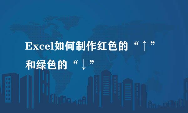 Excel如何制作红色的“↑”和绿色的“↓”