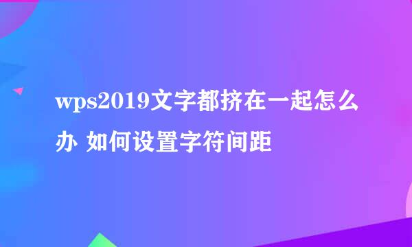 wps2019文字都挤在一起怎么办 如何设置字符间距