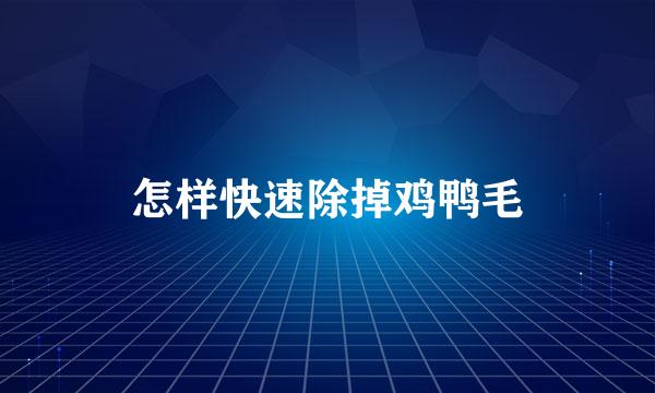 怎样快速除掉鸡鸭毛