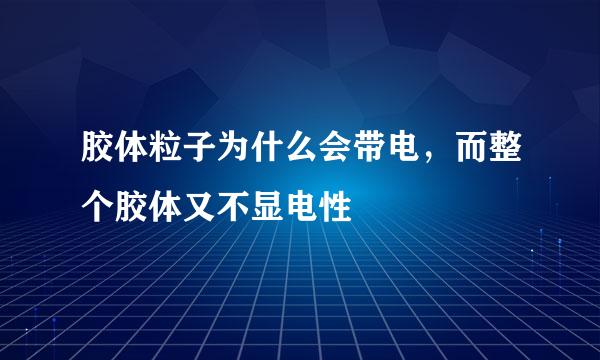 胶体粒子为什么会带电，而整个胶体又不显电性
