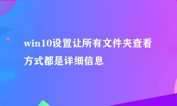 win10设置让所有文件夹查看方式都是详细信息
