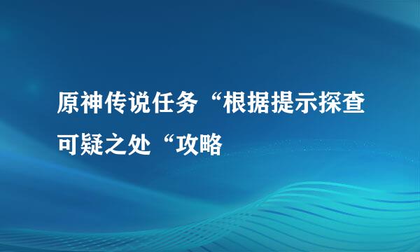 原神传说任务“根据提示探查可疑之处“攻略