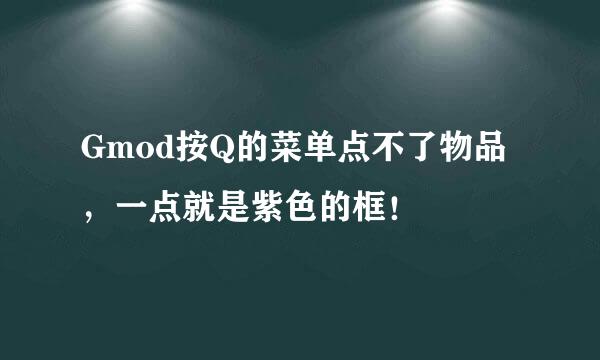 Gmod按Q的菜单点不了物品，一点就是紫色的框！