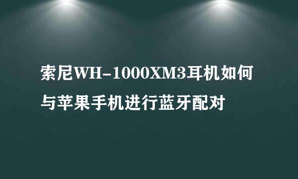 索尼WH-1000XM3耳机如何与苹果手机进行蓝牙配对