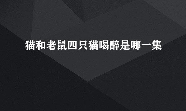 猫和老鼠四只猫喝醉是哪一集