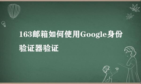 163邮箱如何使用Google身份验证器验证