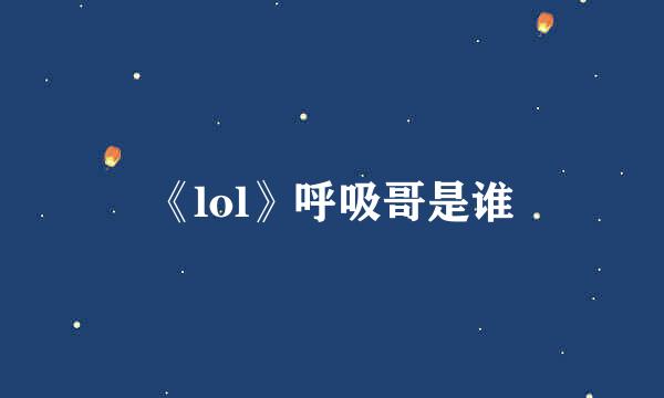 《lol》呼吸哥是谁