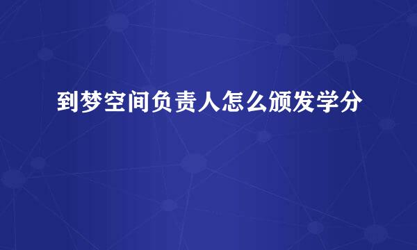 到梦空间负责人怎么颁发学分