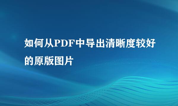 如何从PDF中导出清晰度较好的原版图片
