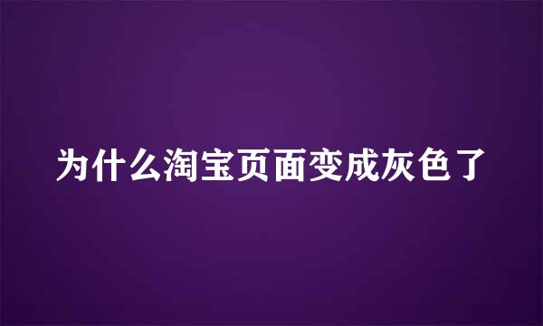为什么淘宝页面变成灰色了