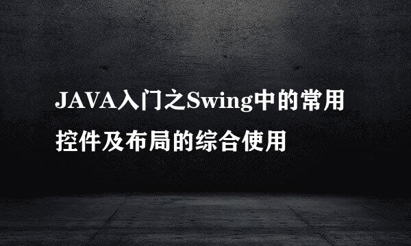 JAVA入门之Swing中的常用控件及布局的综合使用