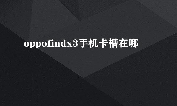 oppofindx3手机卡槽在哪
