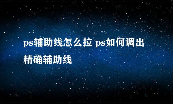 ps辅助线怎么拉 ps如何调出精确辅助线