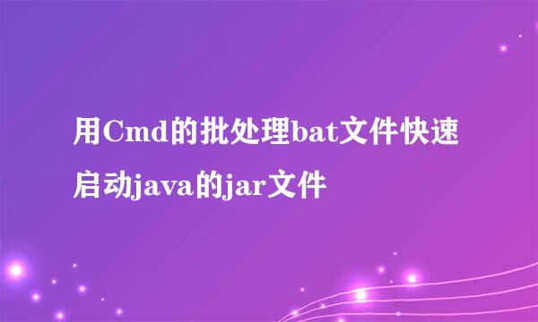 用Cmd的批处理bat文件快速启动java的jar文件