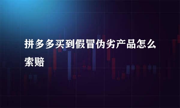 拼多多买到假冒伪劣产品怎么索赔