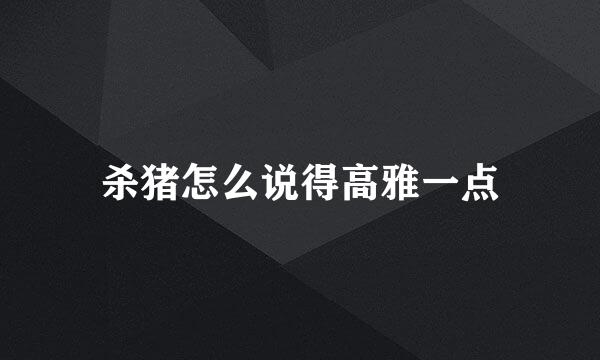 杀猪怎么说得高雅一点