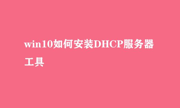 win10如何安装DHCP服务器工具