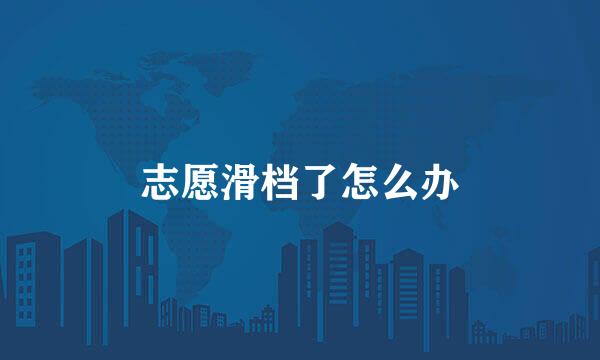 志愿滑档了怎么办