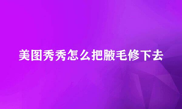 美图秀秀怎么把腋毛修下去