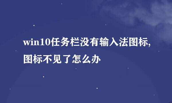 win10任务栏没有输入法图标,图标不见了怎么办