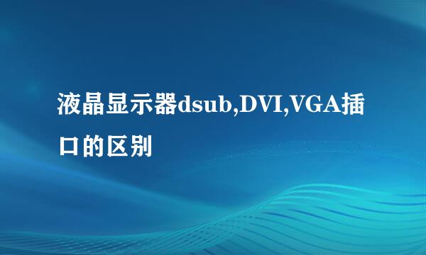 液晶显示器dsub,DVI,VGA插口的区别