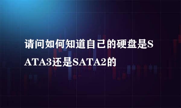 请问如何知道自己的硬盘是SATA3还是SATA2的