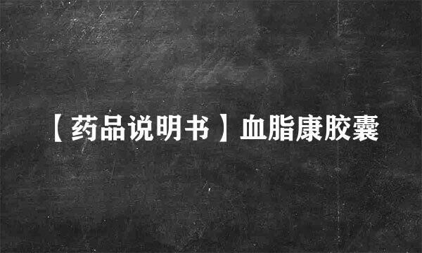 【药品说明书】血脂康胶囊