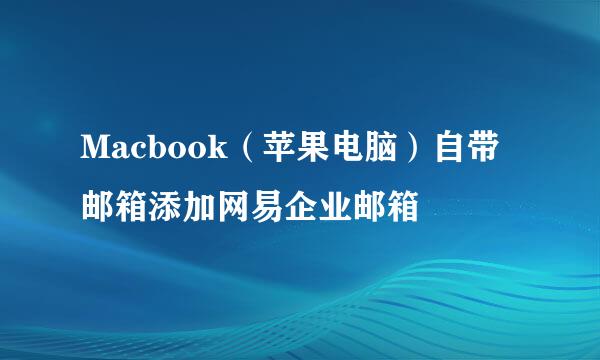 Macbook（苹果电脑）自带邮箱添加网易企业邮箱