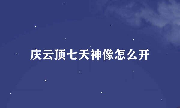 庆云顶七天神像怎么开