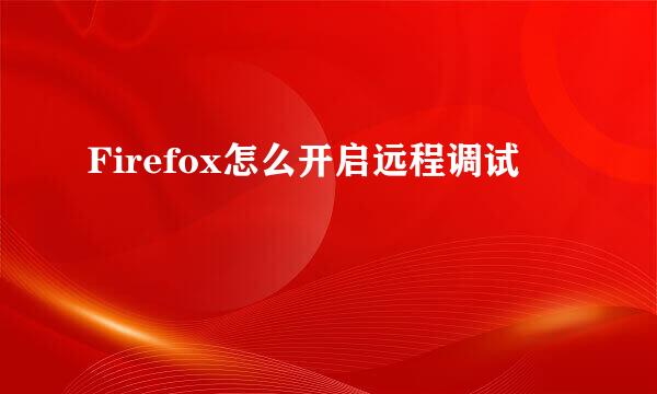Firefox怎么开启远程调试