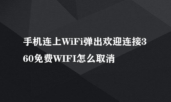 手机连上WiFi弹出欢迎连接360免费WIFI怎么取消
