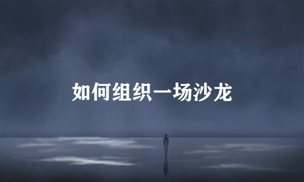 如何组织一场沙龙