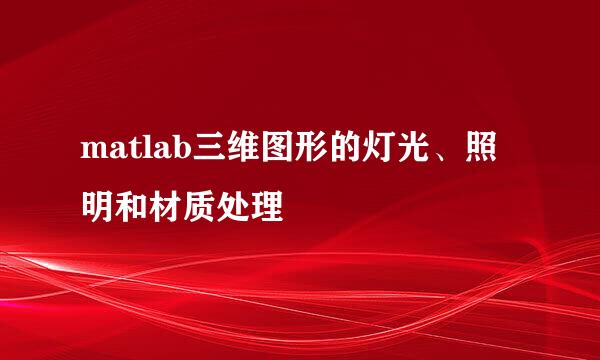 matlab三维图形的灯光、照明和材质处理