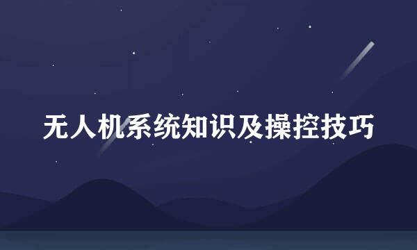 无人机系统知识及操控技巧