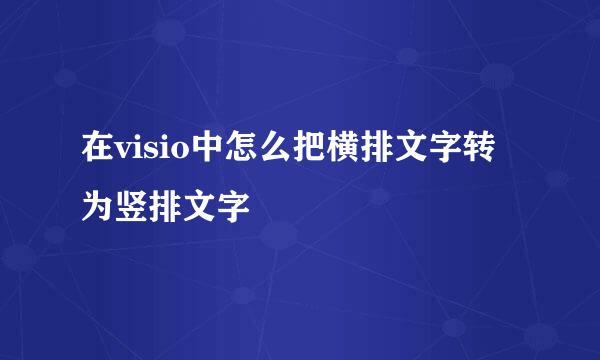 在visio中怎么把横排文字转为竖排文字