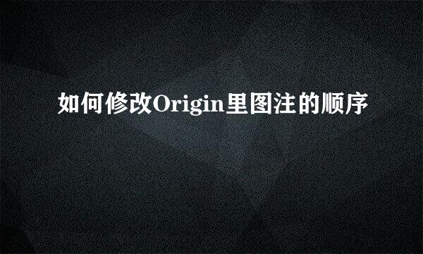 如何修改Origin里图注的顺序