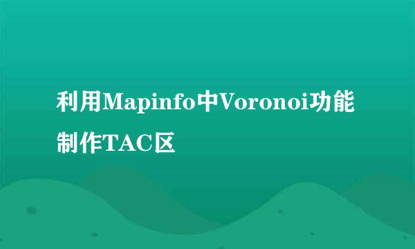 利用Mapinfo中Voronoi功能制作TAC区
