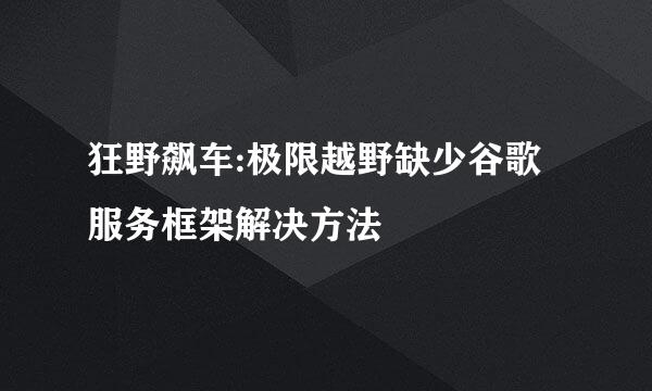 狂野飙车:极限越野缺少谷歌服务框架解决方法