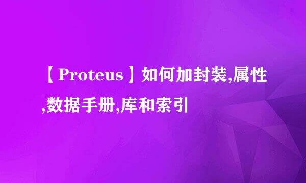 【Proteus】如何加封装,属性,数据手册,库和索引