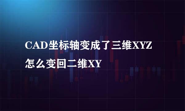 CAD坐标轴变成了三维XYZ怎么变回二维XY