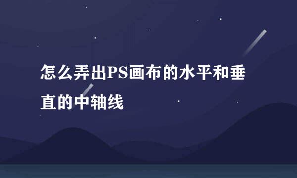 怎么弄出PS画布的水平和垂直的中轴线