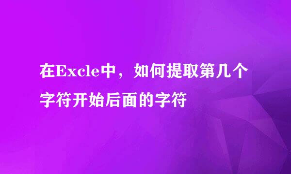 在Excle中，如何提取第几个字符开始后面的字符