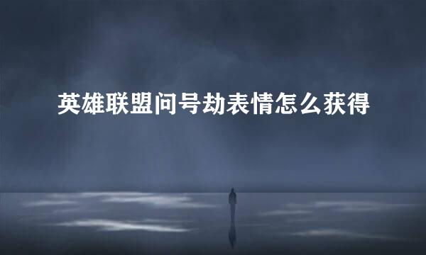 英雄联盟问号劫表情怎么获得