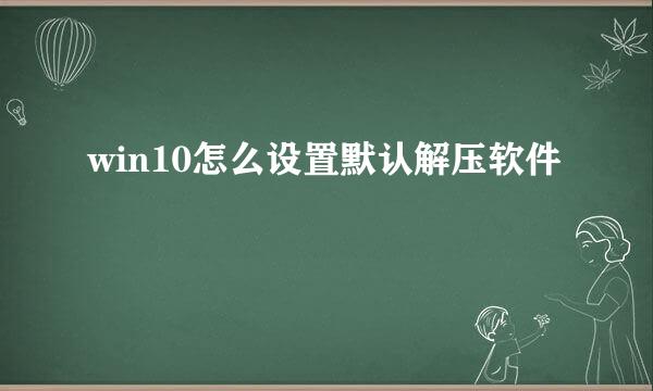 win10怎么设置默认解压软件