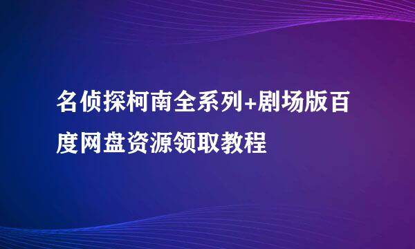 名侦探柯南全系列+剧场版百度网盘资源领取教程