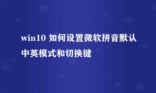 win10 如何设置微软拼音默认中英模式和切换键