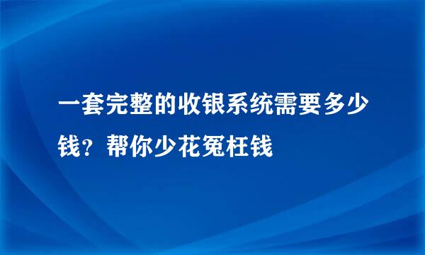 一套完整的收银系统需要多少钱？帮你少花冤枉钱